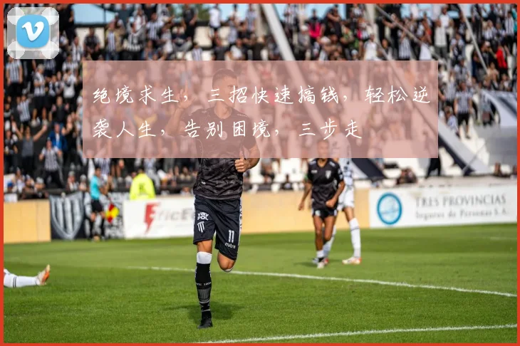 绝境求生，三招快速搞钱，轻松逆袭人生，告别困境，三步走