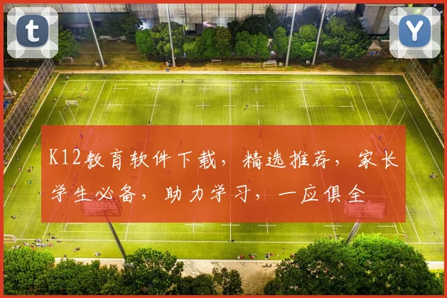 K12教育软件下载，精选推荐，家长学生必备，助力学习，一应俱全