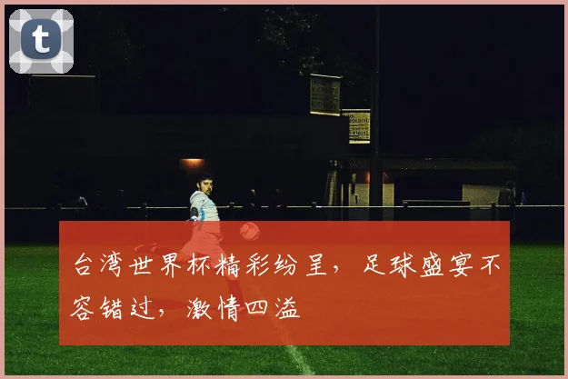 台湾世界杯精彩纷呈，足球盛宴不容错过，激情四溢