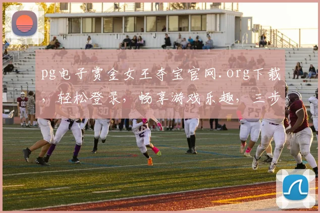 pg电子赏金女王夺宝官网.org下载，轻松登录，畅享游戏乐趣，三步搞定