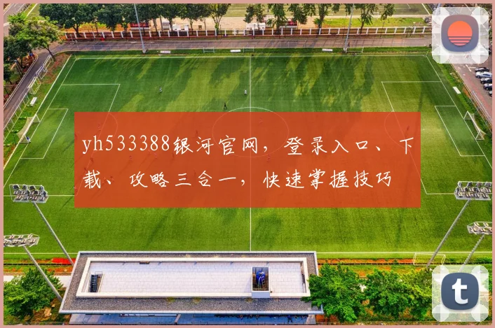 yh533388银河官网，登录入口、下载、攻略三合一，快速掌握技巧