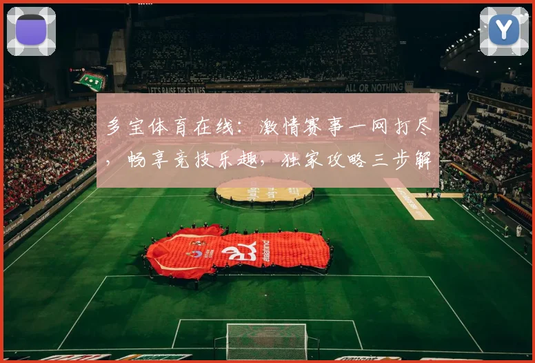 多宝体育在线：激情赛事一网打尽，畅享竞技乐趣，独家攻略三步解锁