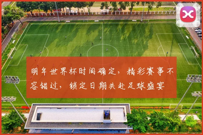 明年世界杯时间确定，精彩赛事不容错过，锁定日期共赴足球盛宴