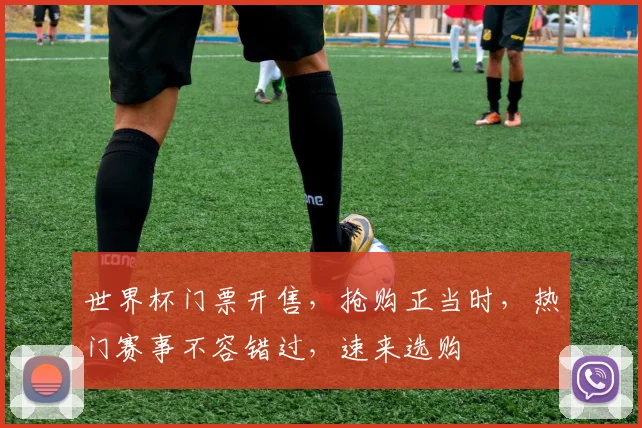 世界杯门票开售，抢购正当时，热门赛事不容错过，速来选购