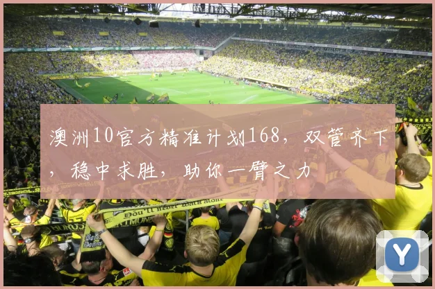 澳洲10官方精准计划168，双管齐下，稳中求胜，助你一臂之力