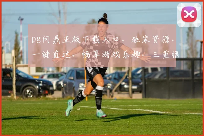 pg问鼎正版下载入口，独家资源，一键直达，畅享游戏乐趣，三重福利等你来拿