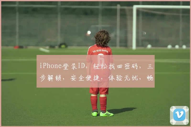 iPhone登录ID，轻松找回密码，三步解锁，安全便捷，体验无忧，畅享苹果生态。