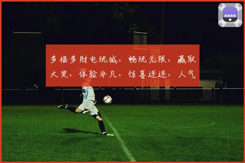 多福多财电玩城，畅玩无限，赢取大奖，体验非凡，惊喜连连，人气爆棚
