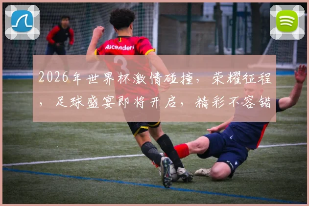 2026年世界杯激情碰撞，荣耀征程，足球盛宴即将开启，精彩不容错过，敬请期待